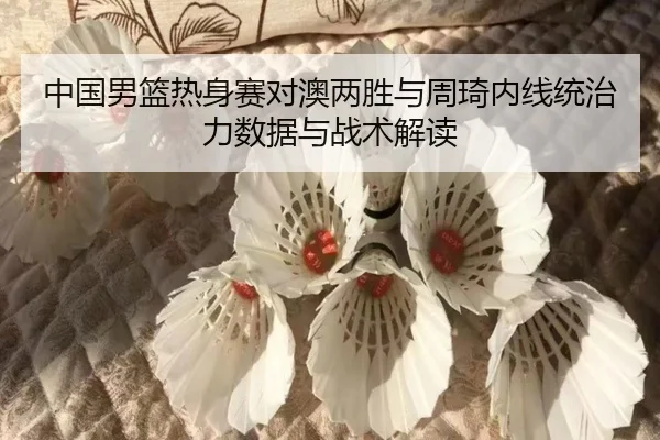 zhong-guo-nan-lan-re-shen-sai-dui-ao-liang-sheng-yu-zhou-qi-nei-xian-tong-zhi-li-shu-ju-yu-zhan-shu-jie-du-2-113.jpg