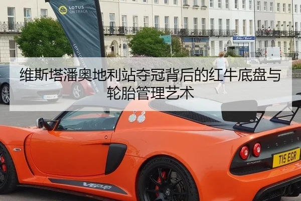 维斯塔潘奥地利站夺冠背后的红牛底盘与轮胎管理艺术