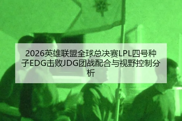2026英雄联盟全球总决赛LPL四号种子EDG击败JDG团战配合与视野控制分析