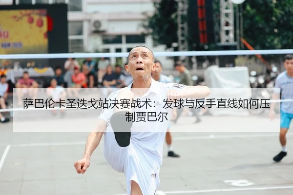 萨巴伦卡圣迭戈站决赛战术：发球与反手直线如何压制贾巴尔